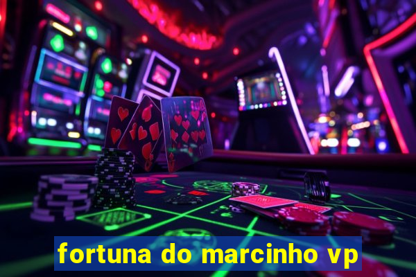 fortuna do marcinho vp